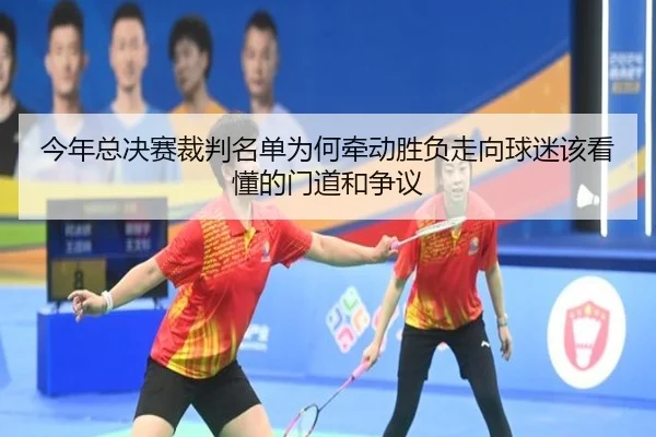今年总决赛裁判名单为何牵动胜负走向球迷该看懂的门道和争议